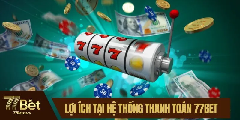 Lợi &iacute;ch chỉ c&oacute; tại hệ thống thanh to&aacute;n 77BET